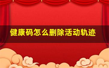 健康码怎么删除活动轨迹