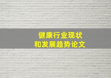 健康行业现状和发展趋势论文