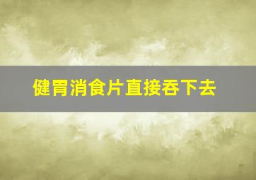 健胃消食片直接吞下去