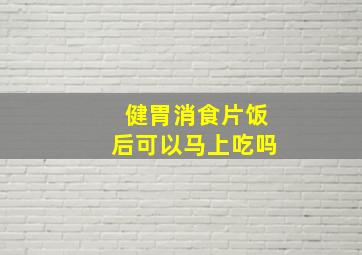 健胃消食片饭后可以马上吃吗