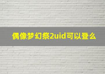 偶像梦幻祭2uid可以登么