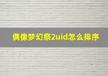 偶像梦幻祭2uid怎么排序