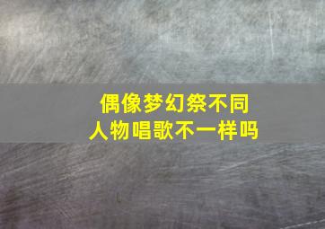 偶像梦幻祭不同人物唱歌不一样吗