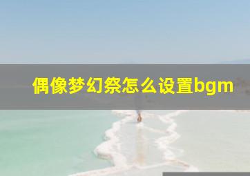 偶像梦幻祭怎么设置bgm