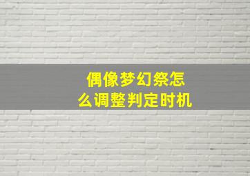 偶像梦幻祭怎么调整判定时机