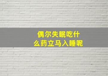 偶尔失眠吃什么药立马入睡呢