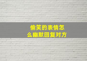 偷笑的表情怎么幽默回复对方