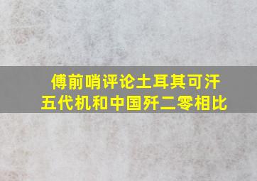 傅前哨评论土耳其可汗五代机和中国歼二零相比