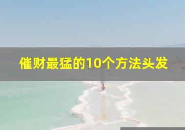 催财最猛的10个方法头发