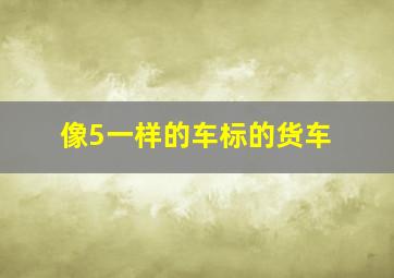 像5一样的车标的货车