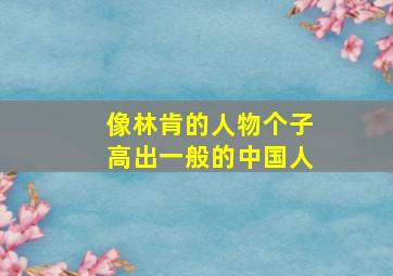 像林肯的人物个子高出一般的中国人