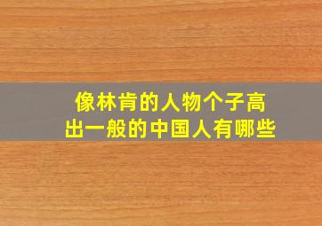 像林肯的人物个子高出一般的中国人有哪些