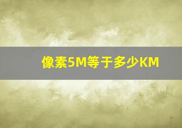 像素5M等于多少KM