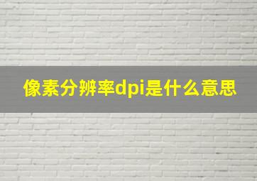 像素分辨率dpi是什么意思