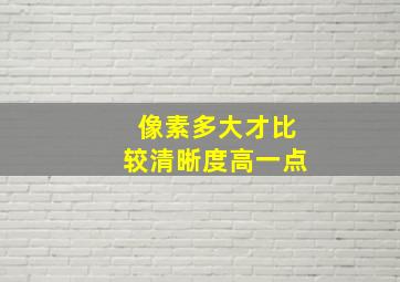 像素多大才比较清晰度高一点