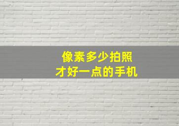 像素多少拍照才好一点的手机