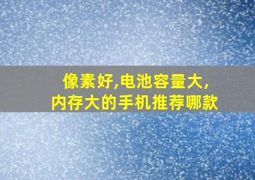 像素好,电池容量大,内存大的手机推荐哪款