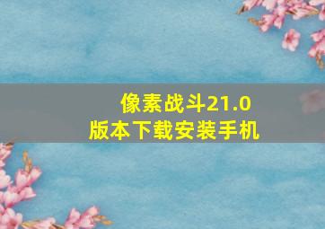 像素战斗21.0版本下载安装手机