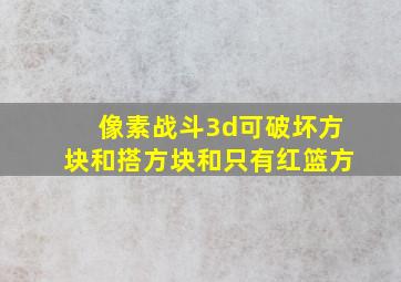 像素战斗3d可破坏方块和搭方块和只有红篮方