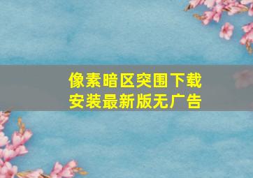 像素暗区突围下载安装最新版无广告