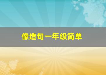 像造句一年级简单