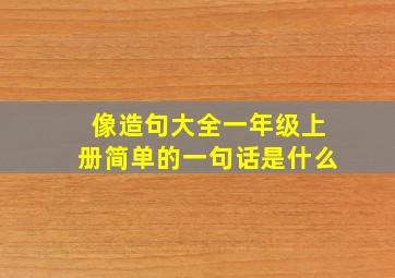 像造句大全一年级上册简单的一句话是什么