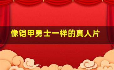 像铠甲勇士一样的真人片