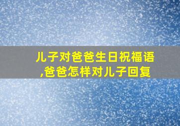 儿子对爸爸生日祝福语,爸爸怎样对儿子回复