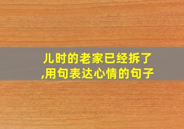 儿时的老家已经拆了,用句表达心情的句子