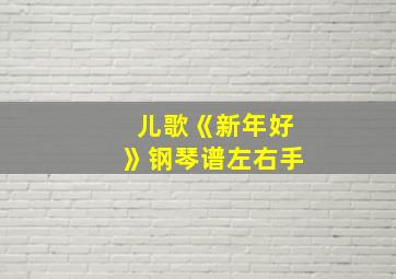 儿歌《新年好》钢琴谱左右手