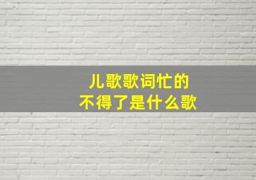 儿歌歌词忙的不得了是什么歌