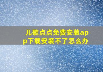 儿歌点点免费安装app下载安装不了怎么办