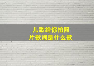 儿歌给你拍照片歌词是什么歌