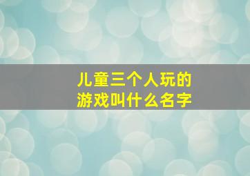 儿童三个人玩的游戏叫什么名字