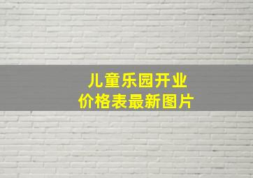 儿童乐园开业价格表最新图片