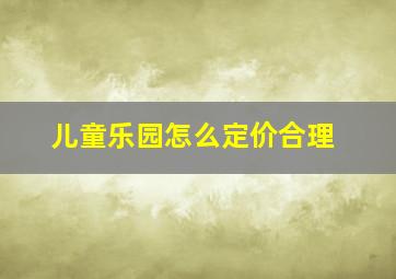 儿童乐园怎么定价合理