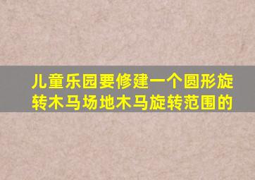 儿童乐园要修建一个圆形旋转木马场地木马旋转范围的