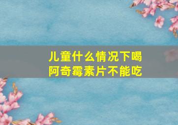 儿童什么情况下喝阿奇霉素片不能吃