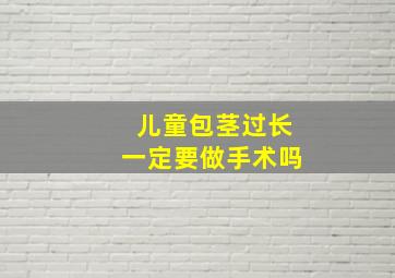 儿童包茎过长一定要做手术吗