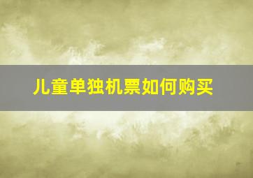 儿童单独机票如何购买