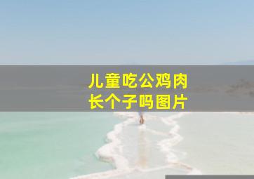 儿童吃公鸡肉长个子吗图片