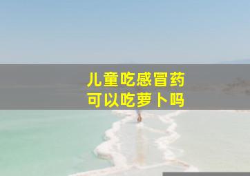 儿童吃感冒药可以吃萝卜吗