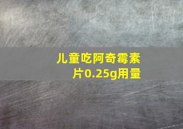 儿童吃阿奇霉素片0.25g用量