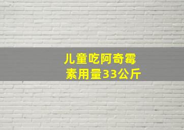 儿童吃阿奇霉素用量33公斤