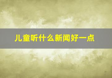 儿童听什么新闻好一点