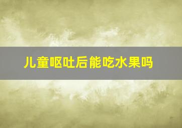 儿童呕吐后能吃水果吗