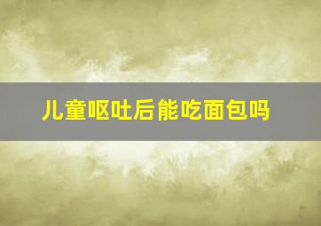 儿童呕吐后能吃面包吗