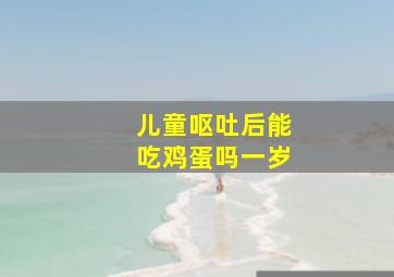 儿童呕吐后能吃鸡蛋吗一岁