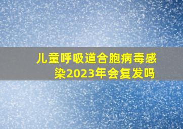 儿童呼吸道合胞病毒感染2023年会复发吗