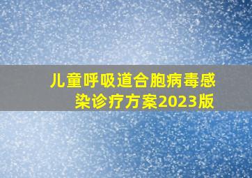 儿童呼吸道合胞病毒感染诊疗方案2023版